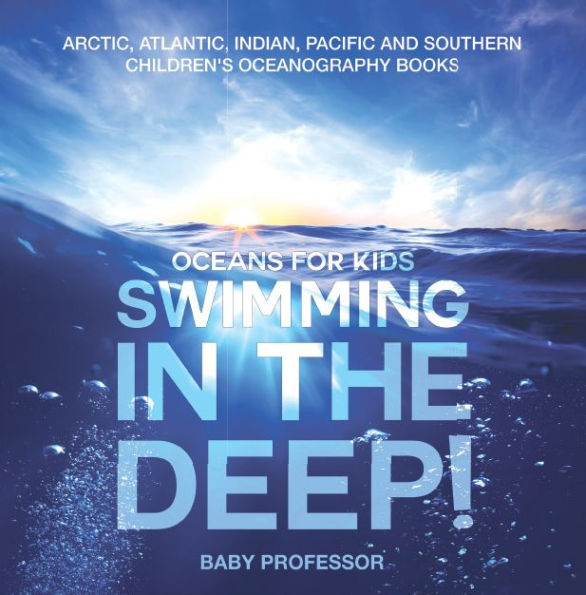 Swimming In The Deep! Oceans for Kids - Arctic, Atlantic, Indian, Pacific And Southern Children's Oceanography Books