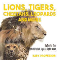 Title: Lions, Tigers, Cheetahs, Leopards and More Big Cats for Kids Children's Lion, Tiger & Leopard Books, Author: Baby Professor