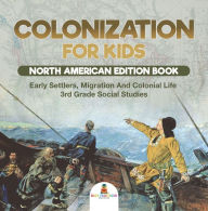 Title: Colonization for Kids - North American Edition Book Early Settlers, Migration And Colonial Life 3rd Grade Social Studies, Author: Baby Professor