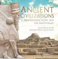 Title: Ancient Civilizations - Mesopotamia, Egypt, and the Indus Valley Ancient History for Kids 4th Grade Children's Ancient History, Author: Baby Professor