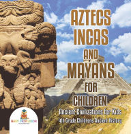 Title: Aztecs, Incas, and Mayans for Children Ancient Civilizations for Kids 4th Grade Children's Ancient History, Author: Baby Professor