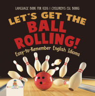 Title: Let's Get the Ball Rolling! Easy-to-Remember English Idioms - Language Book for Kids Children's ESL Books, Author: Baby Professor