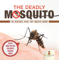 Title: The Deadly Mosquito: The Diseases These Tiny Insects Carry - Health Book for Kids Children's Diseases Books, Author: Baby Professor
