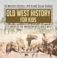 Title: Old West History for Kids - Settlement of the American West (Wild West) US Western History 6th Grade Social Studies, Author: Baby Professor