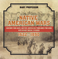 Title: Native American Wars 1622 - 1890 - History for Kids Native American Timelines for Kids 6th Grade Social Studies, Author: Baby Professor
