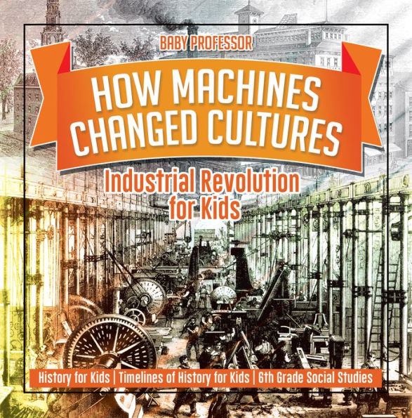 How Machines Changed Cultures : Industrial Revolution for Kids - History for Kids Timelines of History for Kids 6th Grade Social Studies