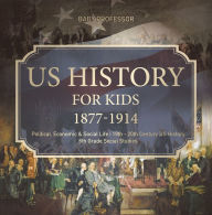 Title: US History for Kids 1877-1914 - Political, Economic & Social Life 19th - 20th Century US History 6th Grade Social Studies, Author: Baby Professor
