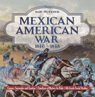 Title: Mexican American War 1846 - 1848 - Causes, Surrender and Treaties Timelines of History for Kids 6th Grade Social Studies, Author: Baby Professor