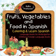 Title: Fruits, Vegetables and Food in Spanish - Coloring & Learn Spanish - Language Books for Kindergarten Children's Foreign Language Books, Author: Baby Professor