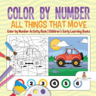 Title: Color by Number: All Things That Move - Color by Number Activity Book Children's Early Learning Books, Author: Baby Professor