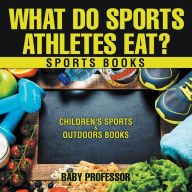 Title: What Do Sports Athletes Eat? - Sports Books Children's Sports & Outdoors Books, Author: Baby Professor