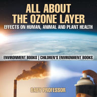 Title: All About The Ozone Layer: Effects on Human, Animal and Plant Health - Environment Books Children's Environment Books, Author: Baby Professor