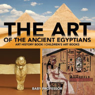 Title: The Art of The Ancient Egyptians - Art History Book Children's Art Books, Author: Baby Professor