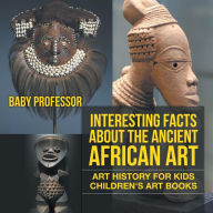 Title: Interesting Facts About The Ancient African Art - Art History for Kids Children's Art Books, Author: Baby Professor