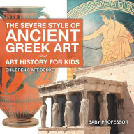 Title: The Severe Style of Ancient Greek Art - Art History for Kids Children's Art Books, Author: Baby Professor