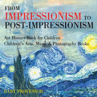 Title: From Impressionism to Post-Impressionism - Art History Book for Children Children's Arts, Music & Photography Books, Author: Baby Professor