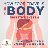 Title: How Food Travels In The Body - Digestive System - Biology Books for Kids Children's Biology Books, Author: Baby Professor