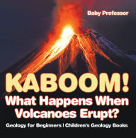 Title: Kaboom! What Happens When Volcanoes Erupt? Geology for Beginners Children's Geology Books, Author: Baby Professor