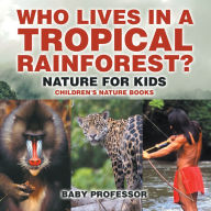 Title: Who Lives in A Tropical Rainforest? Nature for Kids Children's Nature Books, Author: Baby Professor