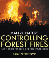 Title: Man vs. Nature : Controlling Forest Fires - Nature Books for Kids Children's Nature Books, Author: Baby Professor