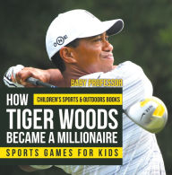 Title: How Tiger Woods Became A Millionaire - Sports Games for Kids Children's Sports & Outdoors Books, Author: Baby Professor