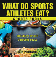 Title: What Do Sports Athletes Eat? - Sports Books Children's Sports & Outdoors Books, Author: Baby Professor