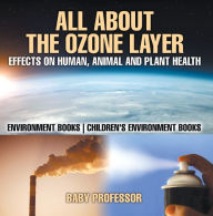 Title: All About The Ozone Layer : Effects on Human, Animal and Plant Health - Environment Books Children's Environment Books, Author: Baby Professor