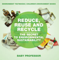 Title: Reduce, Reuse and Recycle : The Secret to Environmental Sustainability : Environment Textbooks Children's Environment Books, Author: Baby Professor