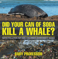 Title: Did Your Can of Soda Kill A Whale? Water Pollution for Kids Children's Environment Books, Author: Baby Professor