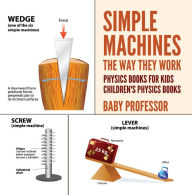 Title: Simple Machines : The Way They Work - Physics Books for Kids Children's Physics Books, Author: Baby Professor