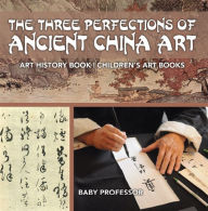 Title: The Three Perfections of Ancient China Art - Art History Book Children's Art Books, Author: Baby Professor