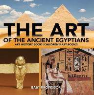 Title: The Art of The Ancient Egyptians - Art History Book Children's Art Books, Author: Baby Professor