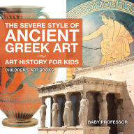 Title: The Severe Style of Ancient Greek Art - Art History for Kids Children's Art Books, Author: Baby Professor