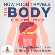 Title: How Food Travels In The Body - Digestive System - Biology Books for Kids Children's Biology Books, Author: Baby Professor
