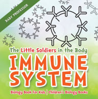 Title: The Little Soldiers in the Body - Immune System - Biology Book for Kids Children's Biology Books, Author: Baby Professor