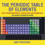 Title: The Periodic Table of Elements - Post-Transition Metals, Metalloids and Nonmetals Children's Chemistry Book, Author: Baby Professor