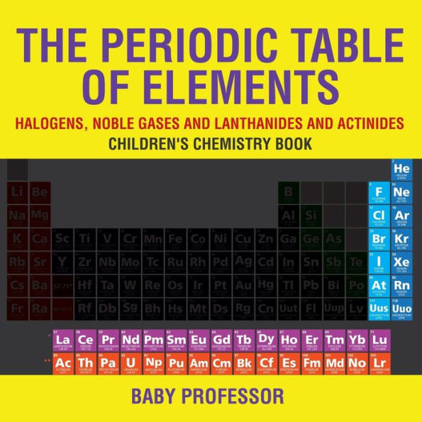 The Periodic Table of Elements - Halogens, Noble Gases and Lanthanides Actinides Children's Chemistry Book