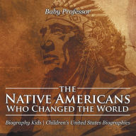 Title: The Native Americans Who Changed the World - Biography Kids Children's United States Biographies, Author: Baby Professor