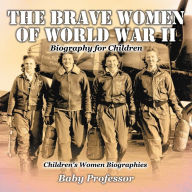 Title: The Brave Women of World War II - Biography for Children Children's Women Biographies, Author: Baby Professor