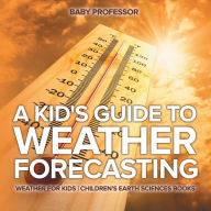 Title: A Kid's Guide to Weather Forecasting - Weather for Kids Children's Earth Sciences Books, Author: Baby Professor