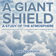 Title: A Giant Shield: A Study of the Atmosphere - Weather Books for Kids Children's Earth Sciences Books, Author: Baby Professor