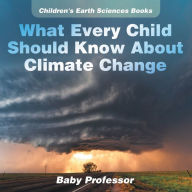 Title: What Every Child Should Know About Climate Change Children's Earth Sciences Books, Author: Baby Professor