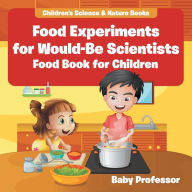 Title: Food Experiments for Would-Be Scientists: Food Book for Children Children's Science & Nature Books, Author: Baby Professor