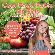 Title: Cool Food Facts for Kids: Food Book for Children Children's Science & Nature Books, Author: Baby Professor