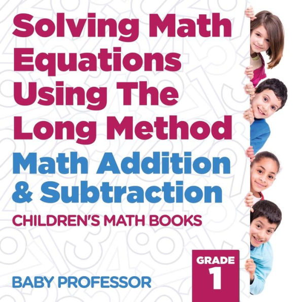 Solving Math Equations Using The Long Method - Math Addition & Subtraction Grade 1 Children's Math Books