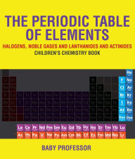Title: The Periodic Table of Elements - Halogens, Noble Gases and Lanthanides and Actinides Children's Chemistry Book, Author: Baby Professor