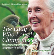 Title: The Lady Who Loved Chimpanzees - The Jane Goodall Story : Biography 4th Grade Children's Women Biographies, Author: Baby Professor