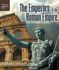 Title: The Emperors of the Roman Empire - Biography History Books Children's Historical Biographies, Author: Baby Professor
