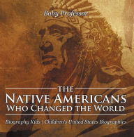 Title: The Native Americans Who Changed the World - Biography Kids Children's United States Biographies, Author: Baby Professor