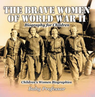 Title: The Brave Women of World War II - Biography for Children Children's Women Biographies, Author: Baby Professor